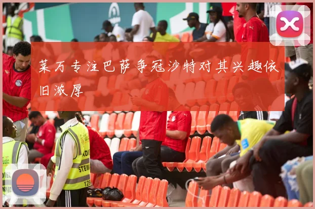 莱万专注巴萨争冠沙特对其兴趣依旧浓厚