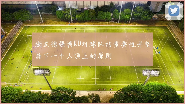 谢泼德强调KD对球队的重要性并坚持下一个人顶上的原则