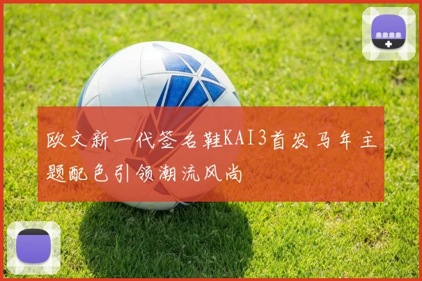 欧文新一代签名鞋KAI3首发马年主题配色引领潮流风尚