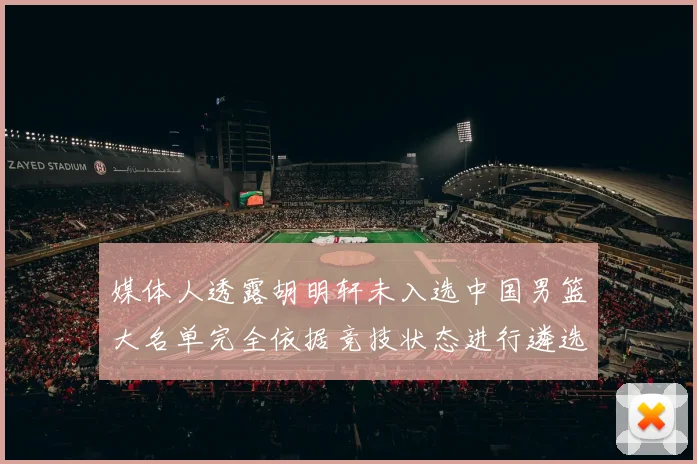 媒体人透露胡明轩未入选中国男篮大名单完全依据竞技状态进行遴选