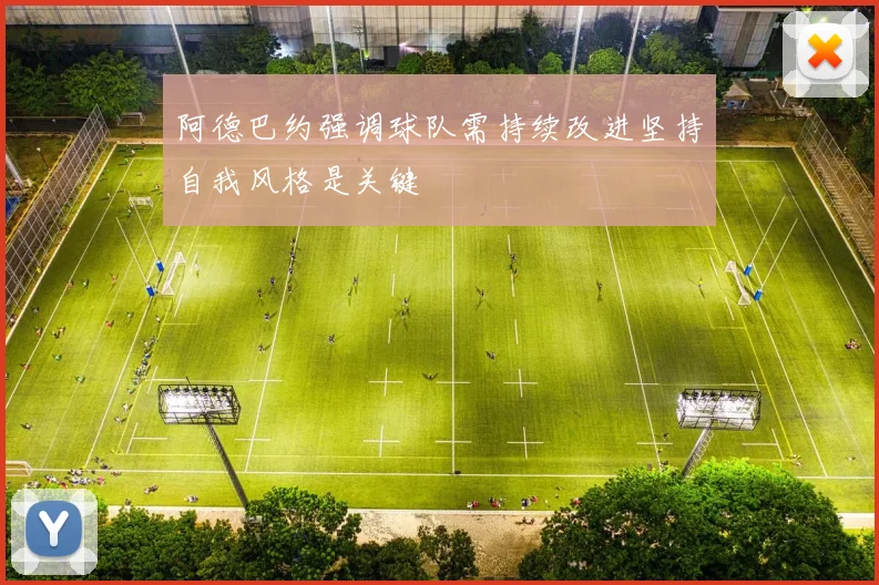 阿德巴约强调球队需持续改进坚持自我风格是关键