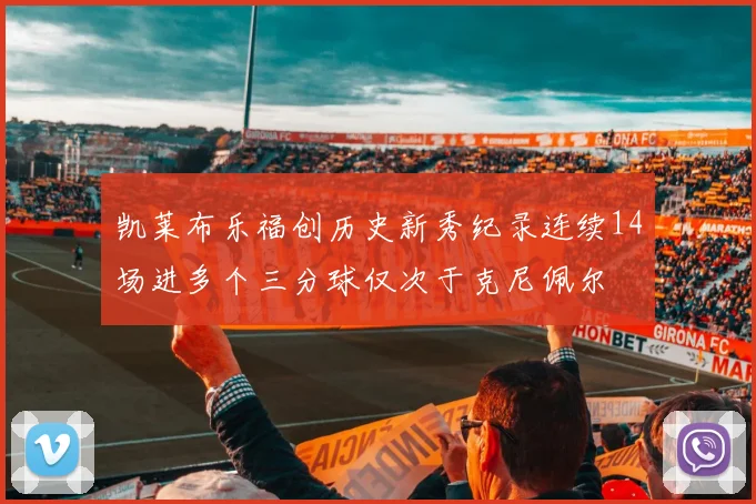 凯莱布乐福创历史新秀纪录连续14场进多个三分球仅次于克尼佩尔