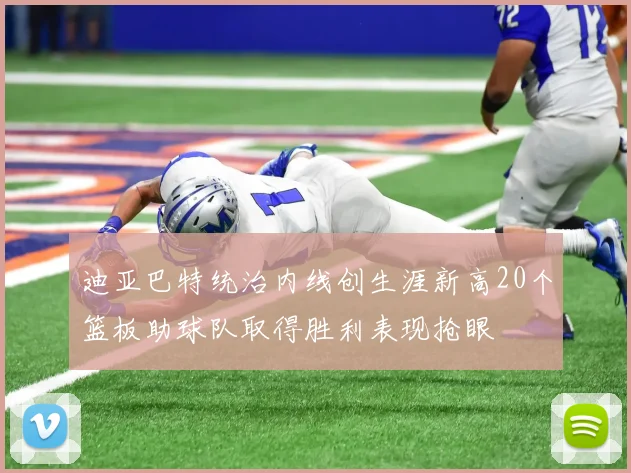 迪亚巴特统治内线创生涯新高20个篮板助球队取得胜利表现抢眼