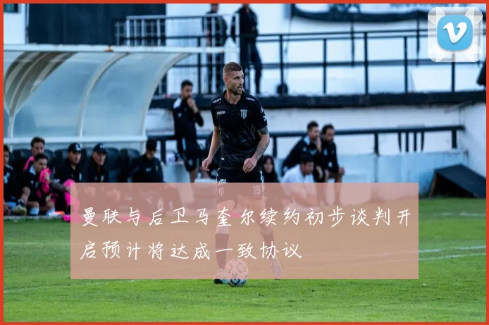 曼联与后卫马奎尔续约初步谈判开启预计将达成一致协议