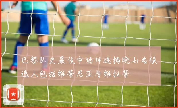 巴黎队史最佳中场评选揭晓七名候选人包括维蒂尼亚与维拉蒂