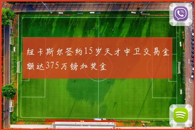 纽卡斯尔签约15岁天才中卫交易金额达375万镑加奖金