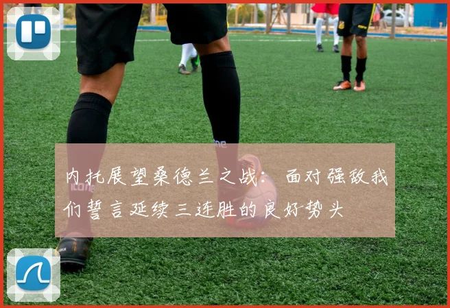 内托展望桑德兰之战：面对强敌我们誓言延续三连胜的良好势头