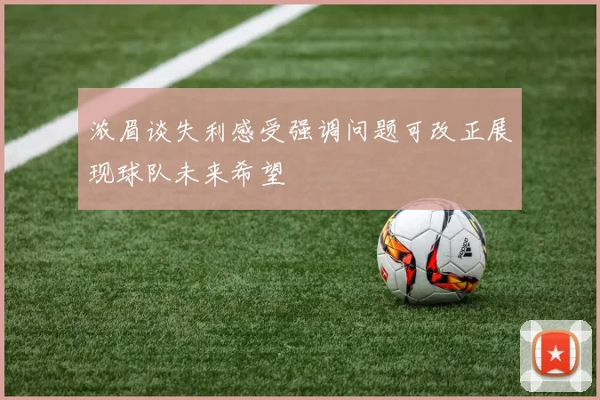 浓眉谈失利感受强调问题可改正展现球队未来希望