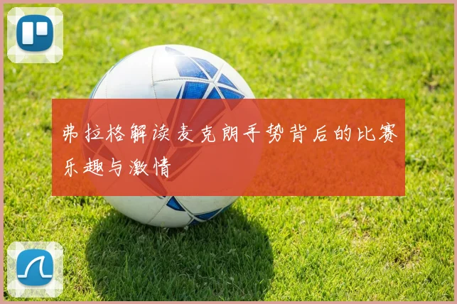 弗拉格解读麦克朗手势背后的比赛乐趣与激情