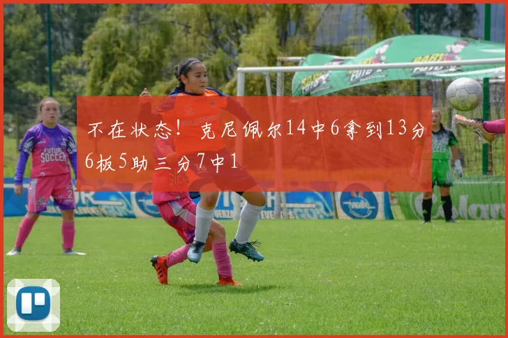 不在状态！克尼佩尔14中6拿到13分6板5助三分7中1