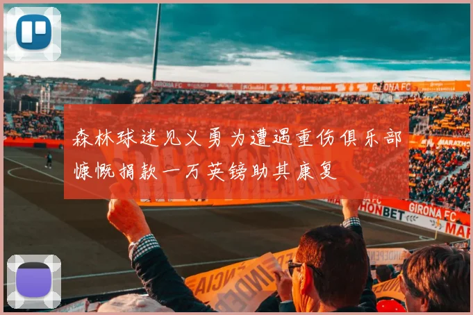 森林球迷见义勇为遭遇重伤俱乐部慷慨捐款一万英镑助其康复