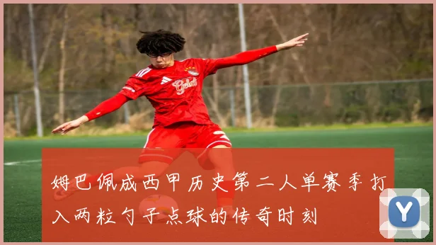 姆巴佩成西甲历史第二人单赛季打入两粒勺子点球的传奇时刻