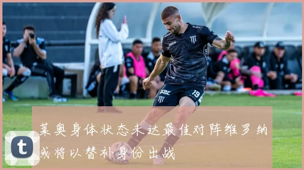 莱奥身体状态未达最佳对阵维罗纳或将以替补身份出战