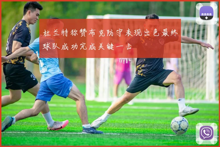 杜兰特称赞布克防守表现出色最终球队成功完成关键一击