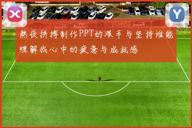 熬夜拼搏制作PPT的艰辛与坚持谁能理解我心中的疲惫与成就感